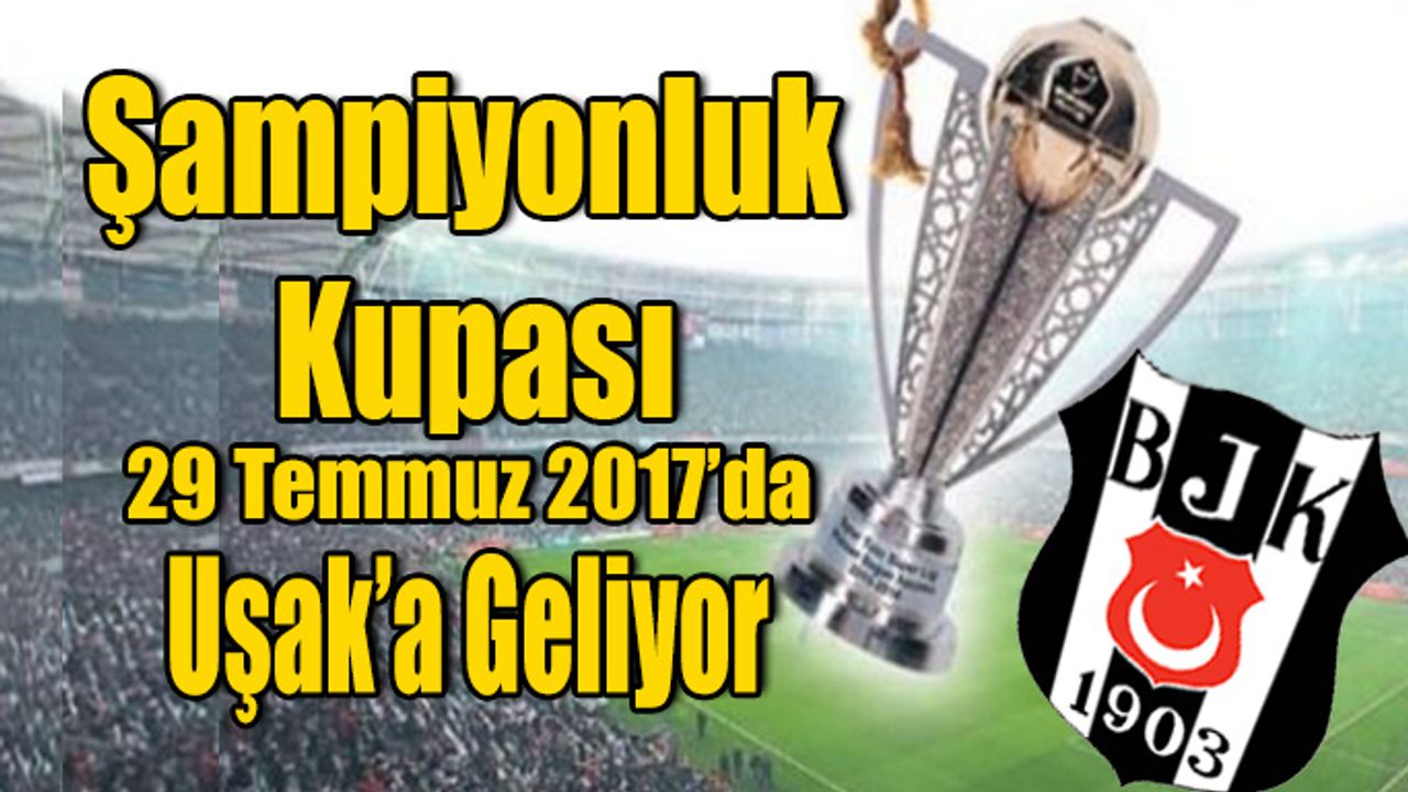 Beşiktaş’ın 15.Şampiyonluk Kupası, İlkler Şehri Uşak’a Geliyor