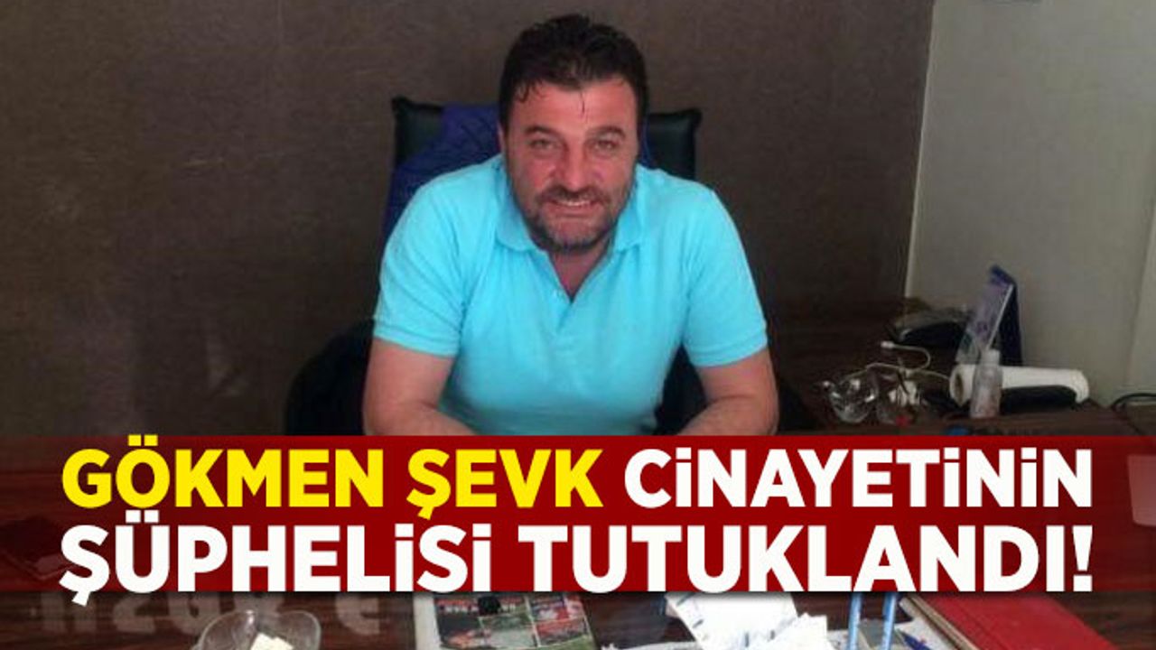 Gökmen Şevk'in Cinayetinin Şüphelisi Tutuklandı