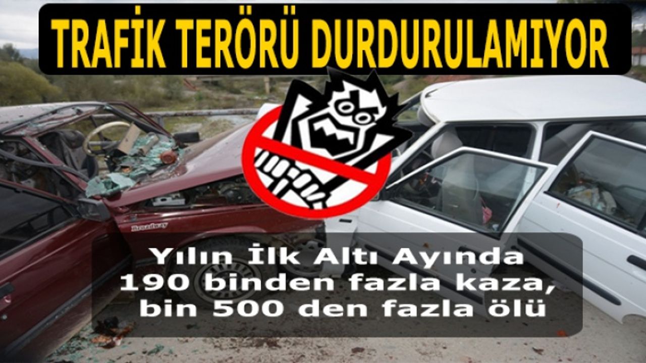 Trafik Terörü Durdurulamıyor,  Altı ayda 190 binden fazla kaza, bin 500 den fazla ölü