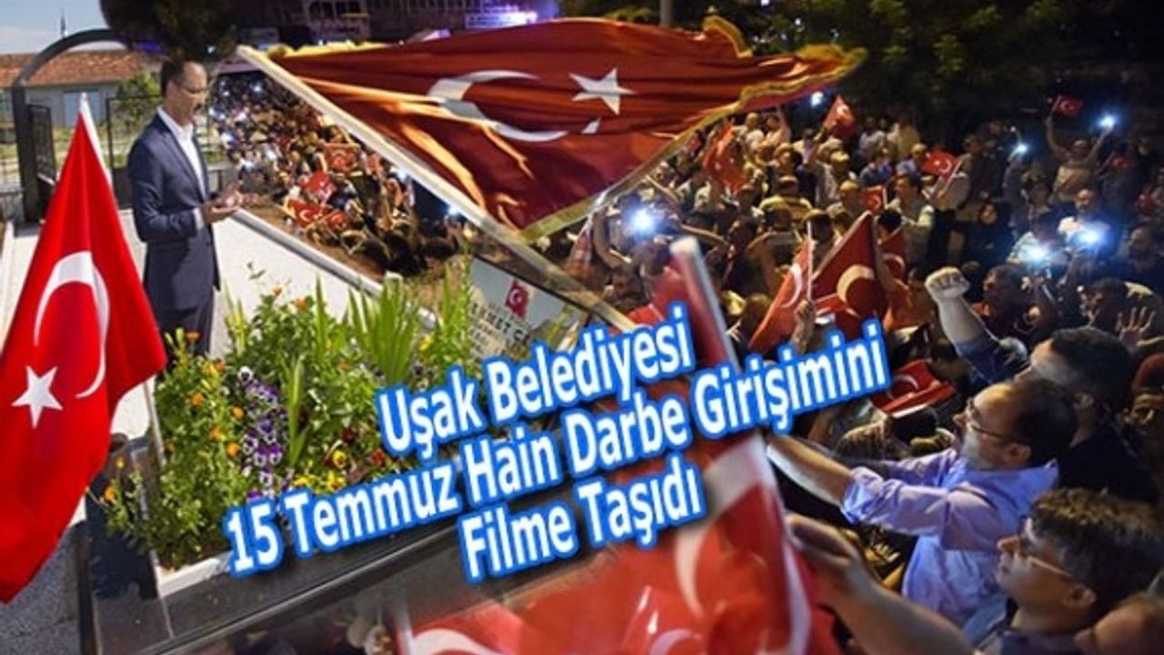 Uşak Belediyesi 15 Temmuz Hain Darbe Girişimini Filme Taşıdı
