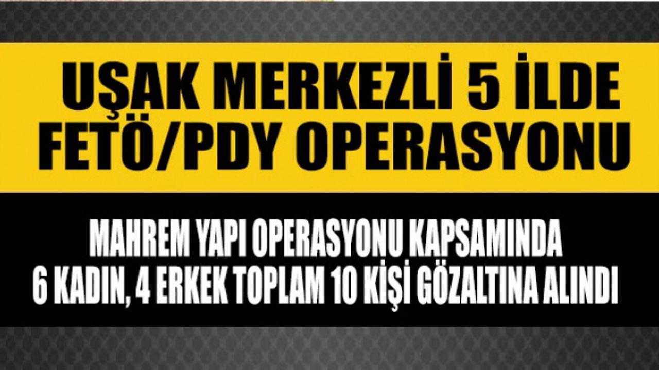 Uşak Merkezli 5 ilde Fetö Mahrem yapı operasyonu; 10 gözaltı