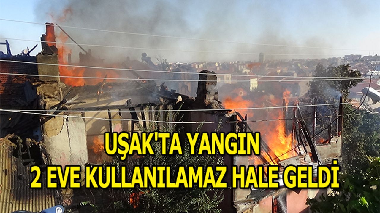 Uşak'ta Yangın, 2 eve kullanılamaz hale geldi
