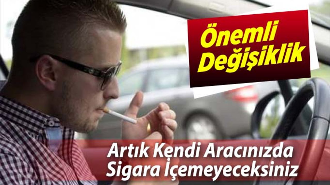Artık kendi aracınızda da sigara içemeyeceksiniz