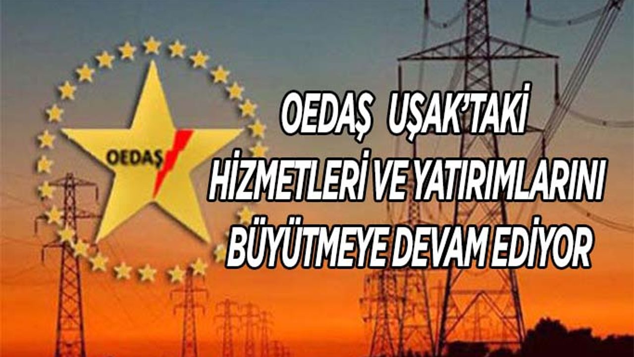OEDAŞ, Uşak’taki Hizmetleri Ve Yatırımlarını Büyütmeye Devam Ediyor