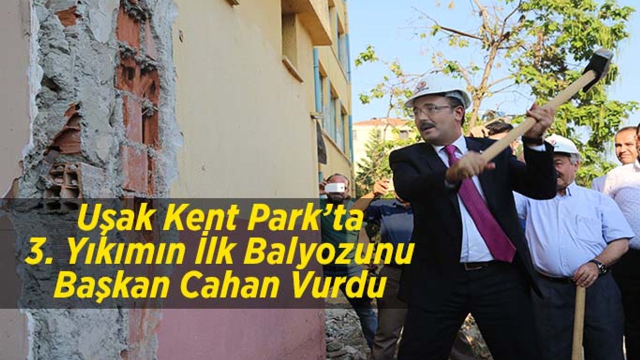 Uşak Kent Park’ta 3. Yıkımın İlk Balyozunu Başkan Cahan Vurdu