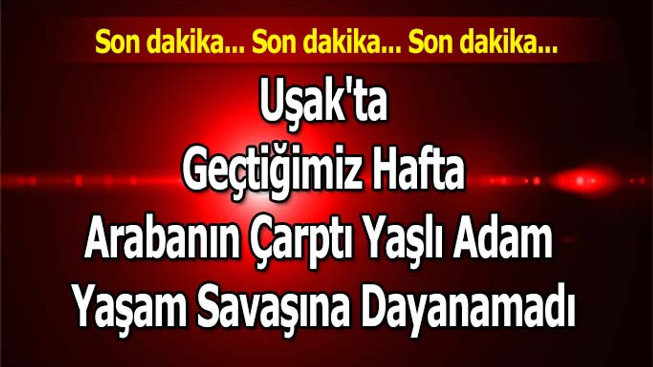 Uşak'ta Arabanın Çarptı Yaşlı Adam Hayata Tutunamadı