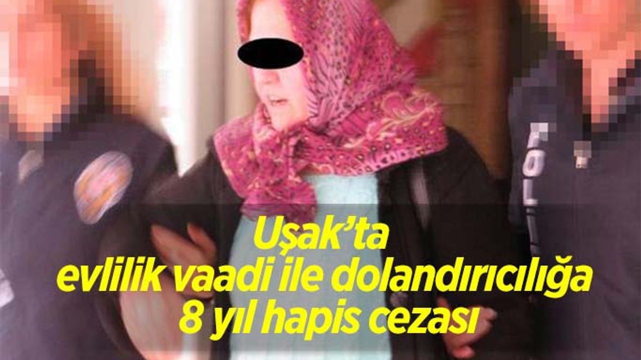 Uşak’ta evlilik vaadi ile dolandırıcılığa 8 yıl hapis cezası