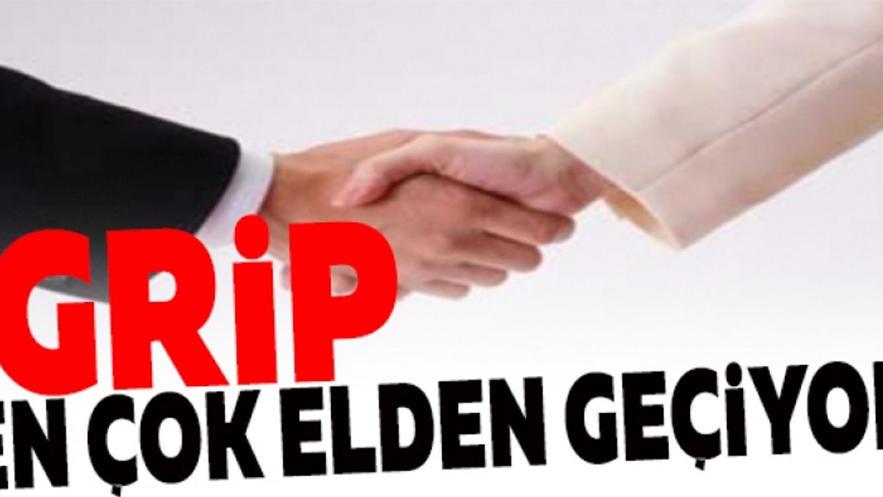 GRİP EN ÇOK ELDEN ELE GEÇİYOR