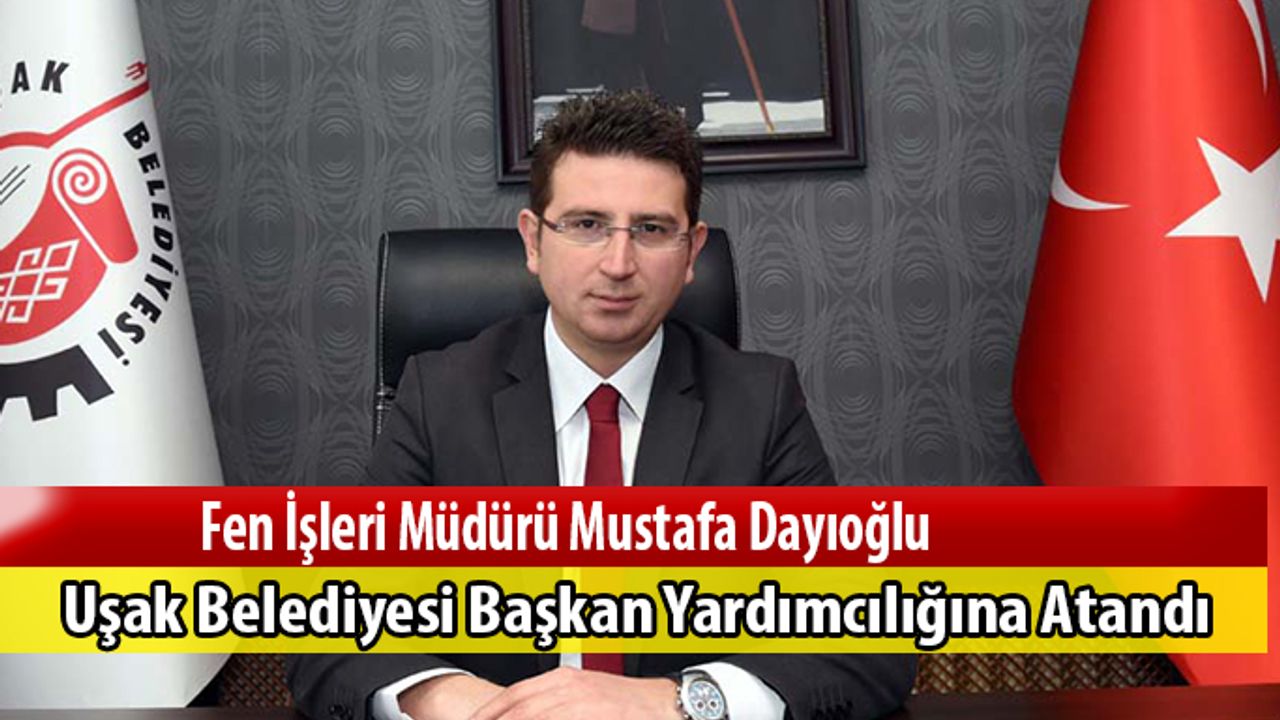 Dayıoğlu Uşak Belediyesi Başkan Yardımcılığına Atandı
