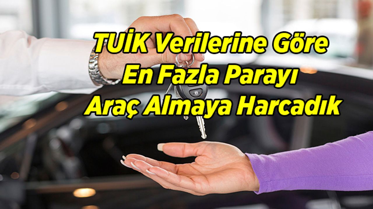 En Fazla Parayı Araç Almaya Harcadık