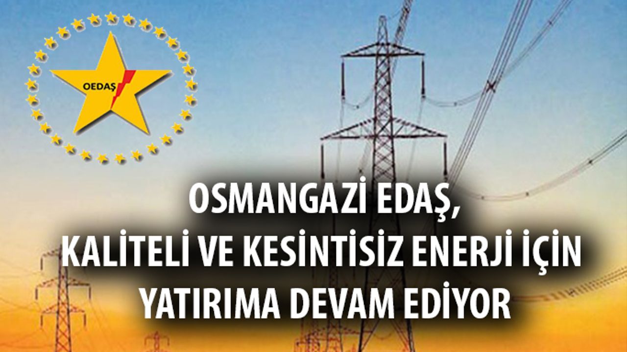 Osmangazi EDAŞ, kaliteli ve kesintisiz enerji için yatırıma devam ediyor