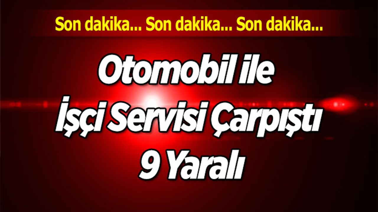 Otomobil ile İşçi Servisi Çarpıştı, 9 Kişi Yaralı