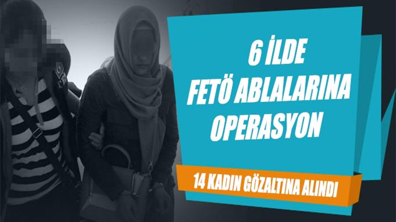 Uşak Merkezli 6 ilde FETÖ ablalarına operasyon