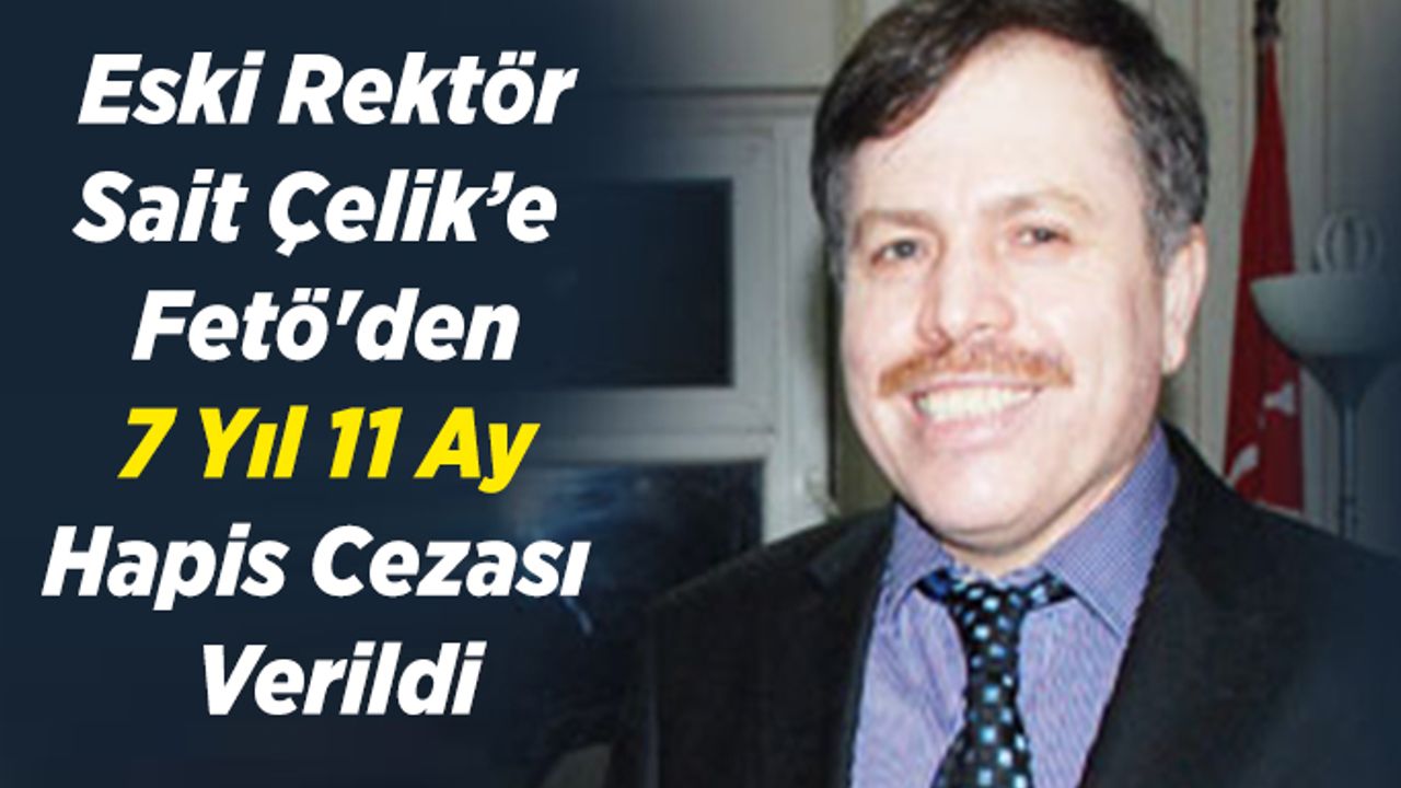Eski Rektör Çelik’e  Fetö'den 7 Yıl Hapis Cezası  Verildi