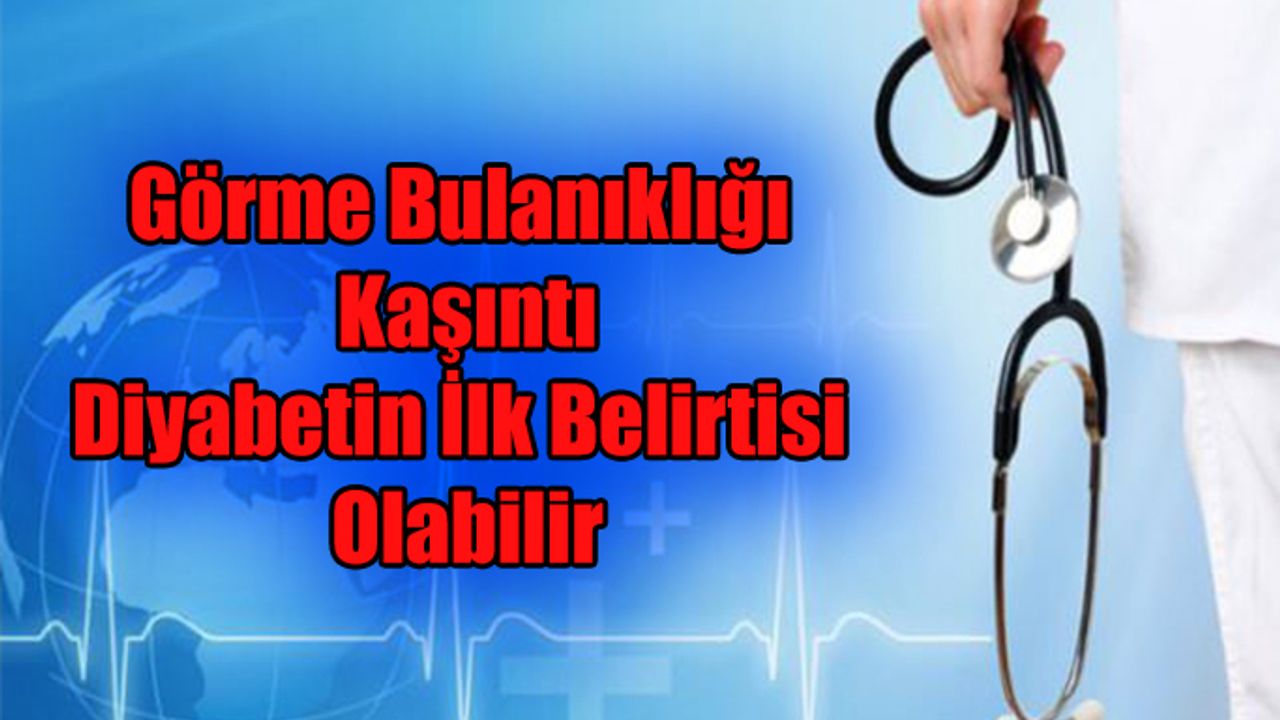 Görme Bulanıklığı Ve Kaşıntı Diyabetin İlk Belirtisi Olabilir