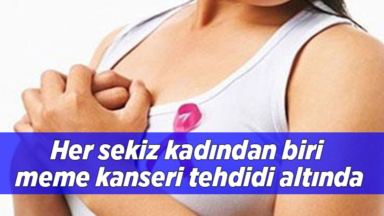 Her sekiz kadından biri meme kanseri tehdidi altında
