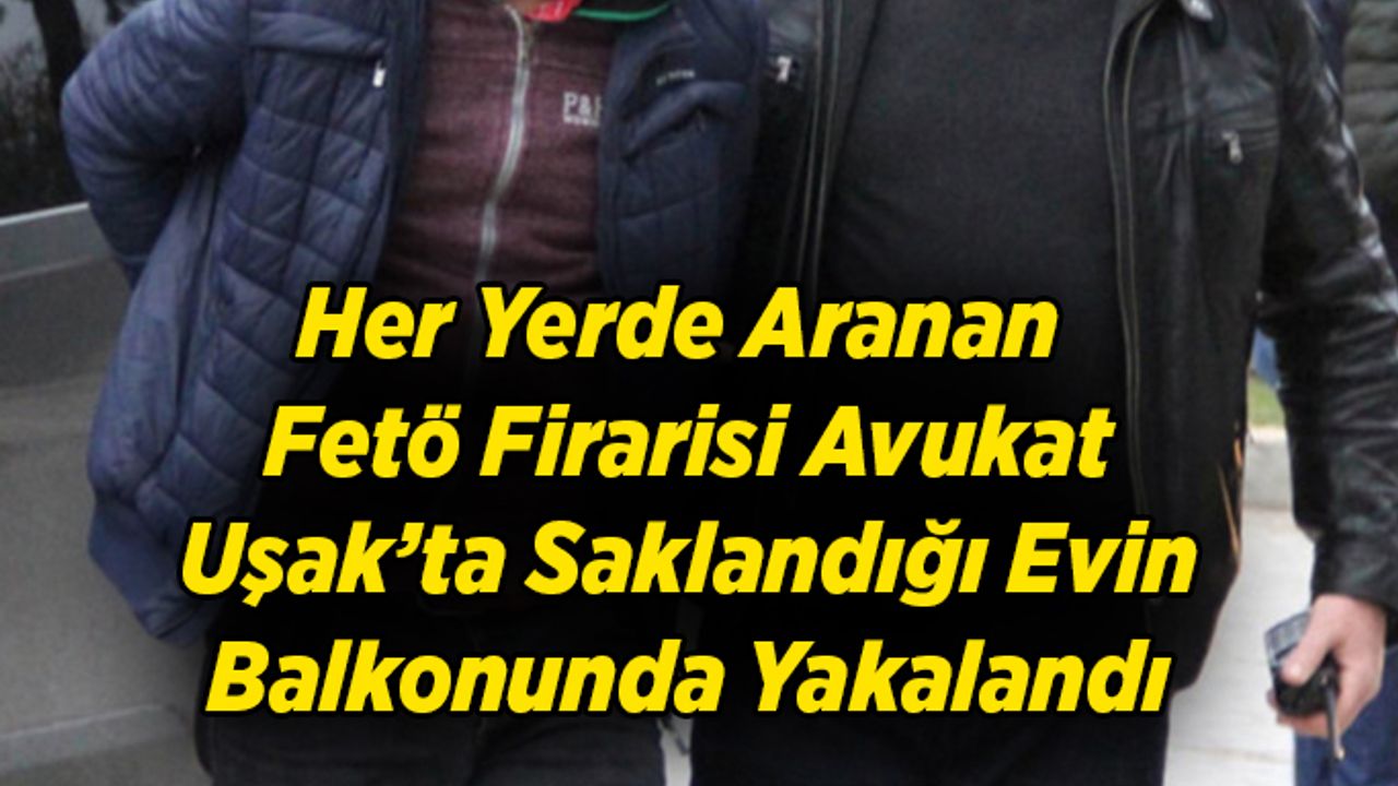 Her Yerde Aranan Fetö Firarisi Avukat Saklandığı Evin Balkonunda Yakalandı