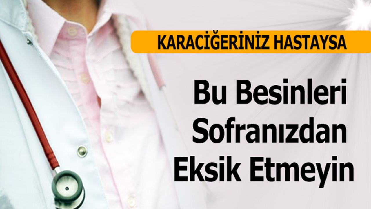 Karaciğeriniz Hastaysa Bu Besinleri Sofranızdan Eksik Etmeyin