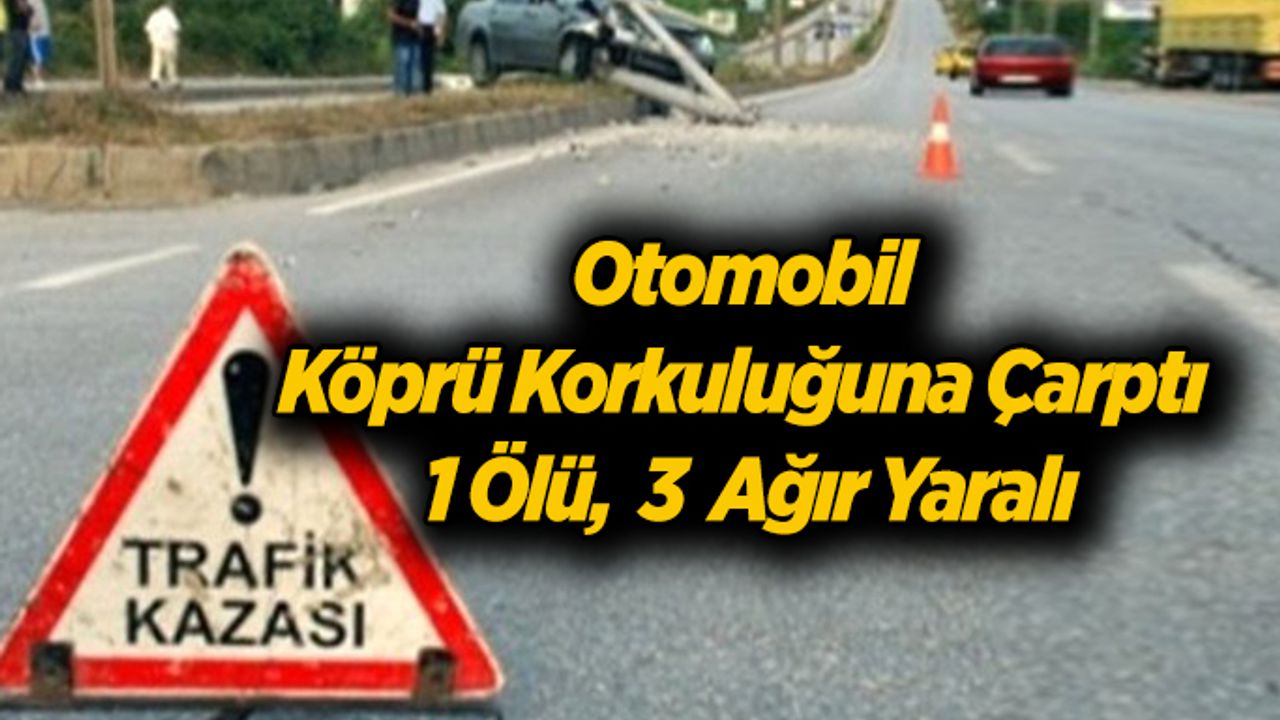 Otomobil köprü korkuluğuna çarptı; 1 ölü, 3  ağır yaralı