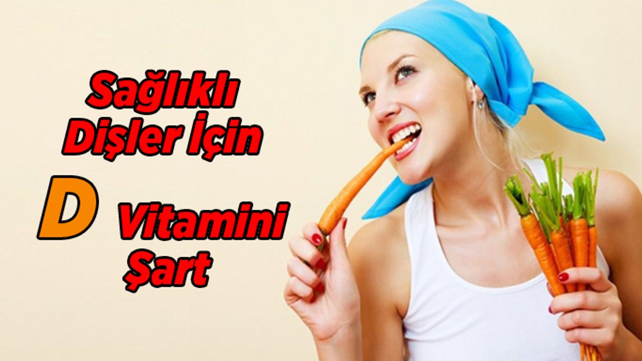 Sağlıklı dişler için D vitamini şart