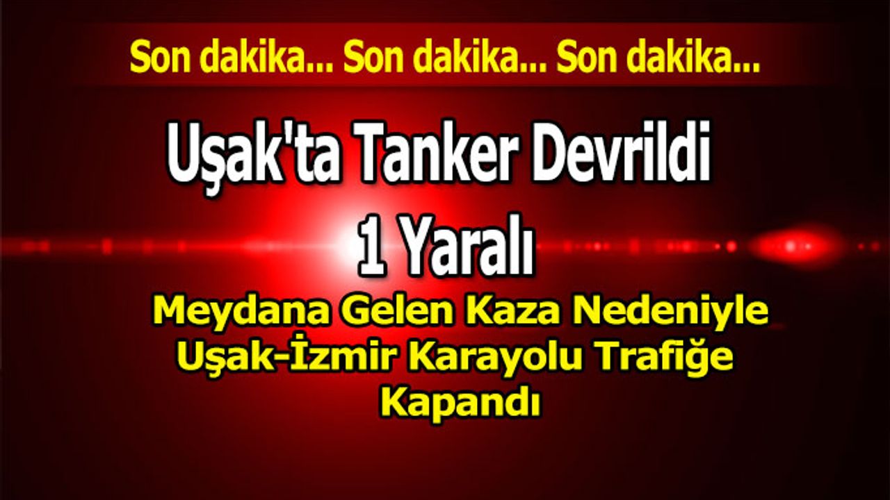 Uşak'ta Tanker Devrildi Yol Trafiğe Kapandı, 1 Yaralı,