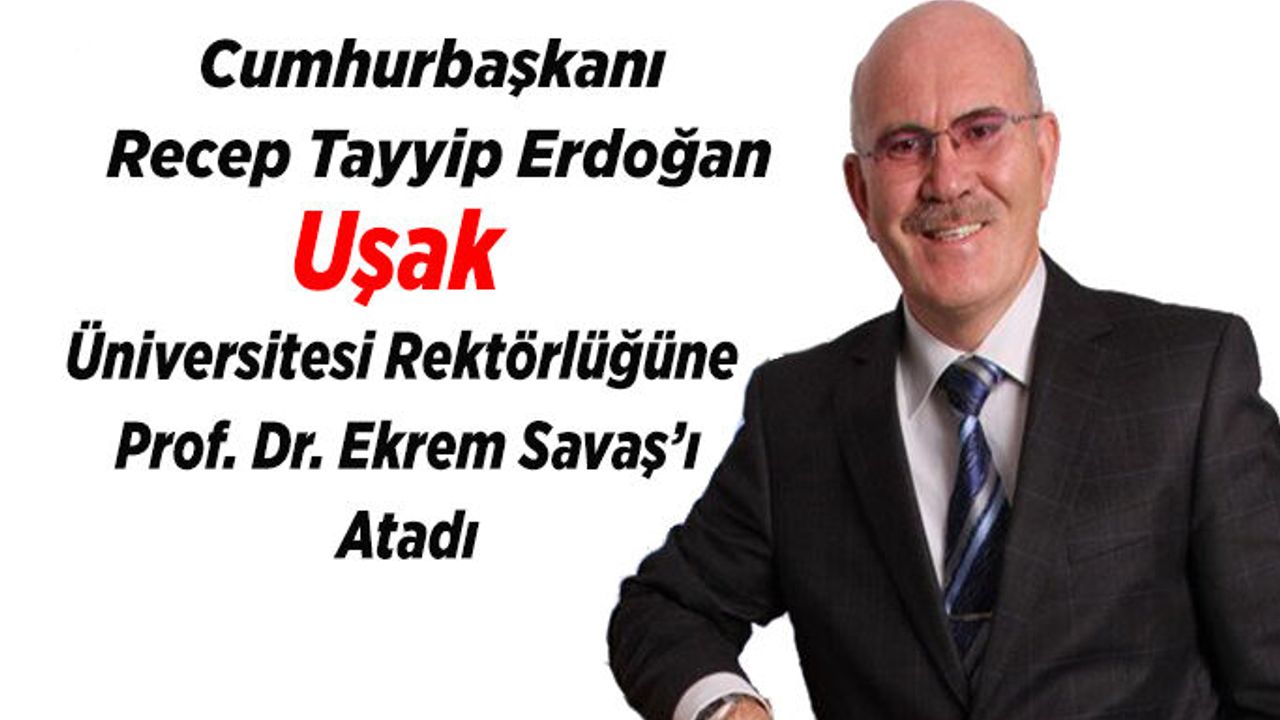 Uşak Üniversitesi Rektörlüğüne Prof. Dr. Savaş Atandı