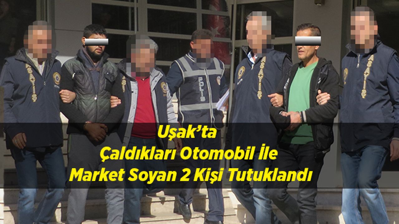 Uşak’ta Çaldıkları Otomobil İle Market Soyan 2 Kişi Tutuklandı