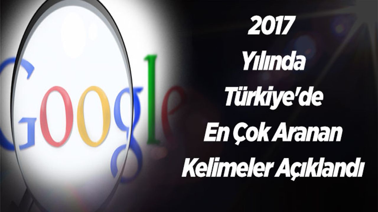 2017 Yılında Türkiye'de En Çok Aranan Kelimeler Açıklandı