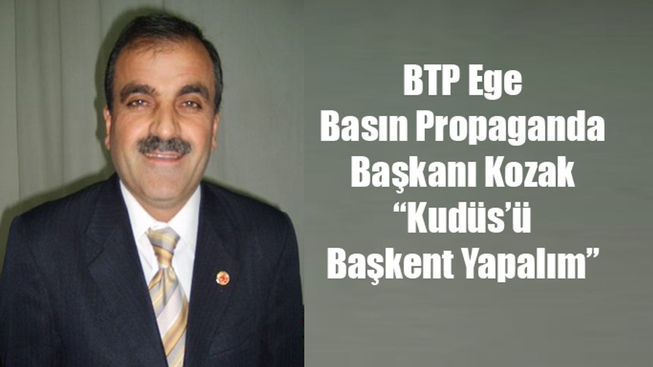 BTP Ege Basın Propaganda Başkanı Kozak “Kudüs’ü Başkent Yapalım”