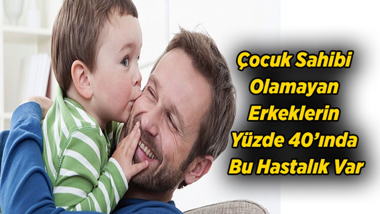 Çocuk Sahibi Olamayan Erkeklerin Yüzde 40’ında Bu Hastalık Var