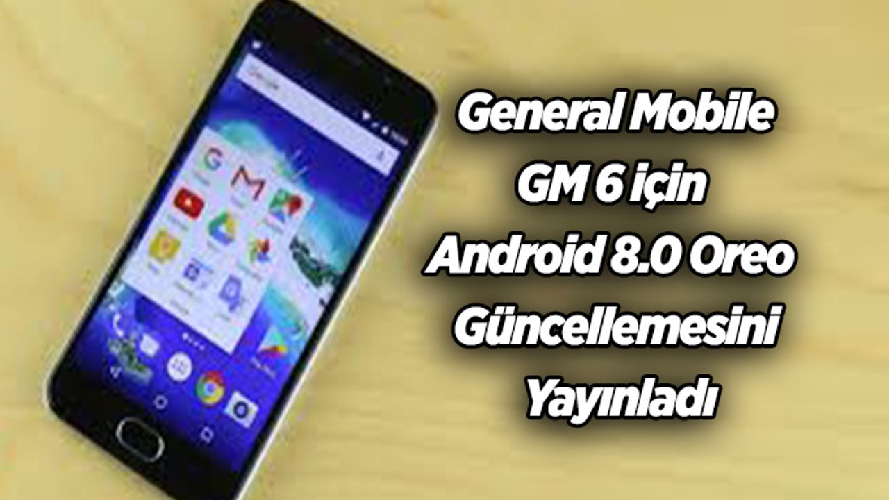 General Mobile, GM 6 için  Android 8.0 Oreo Güncellemesini Yayınladı