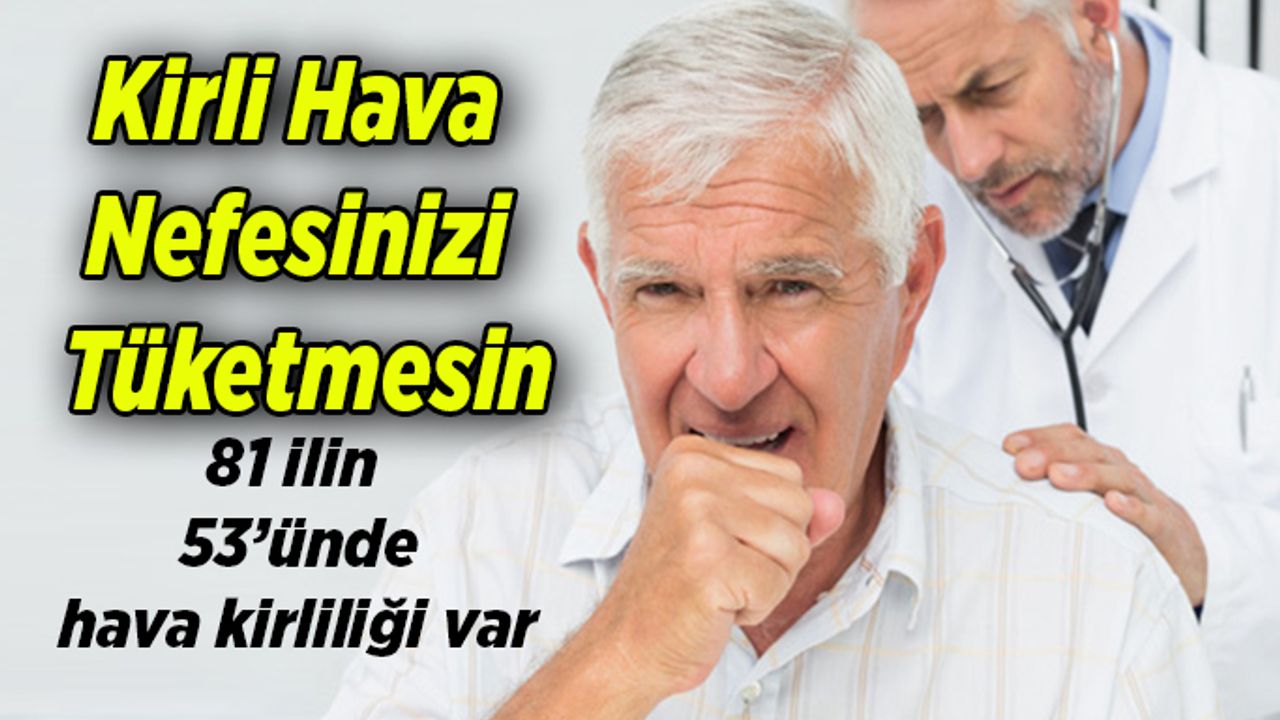 Kirli Hava Nefesinizi Tüketmesin, 81 ilin 53’ünde hava kirliliği var