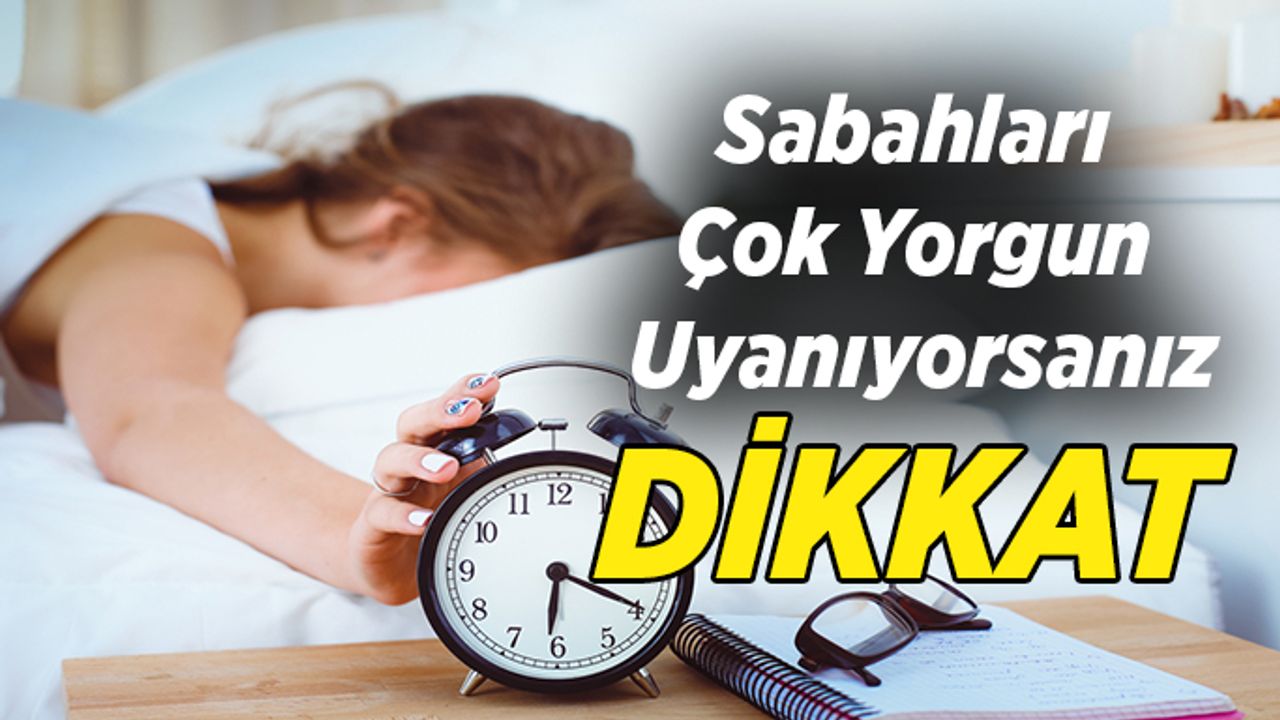 Sabahları çok yorgun uyanıyorsanız DİKKAT