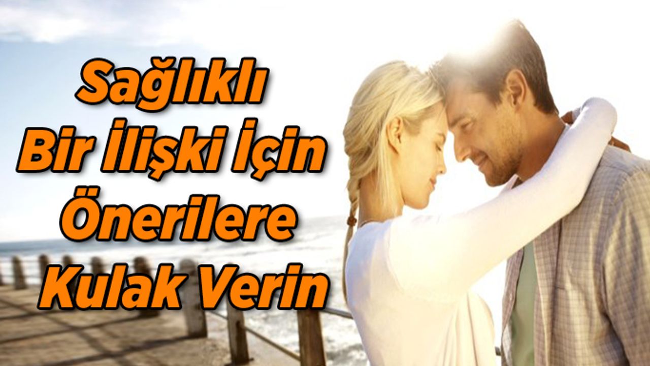 Sağlıklı Bir İlişki İçin Önerilere Kulak Verin