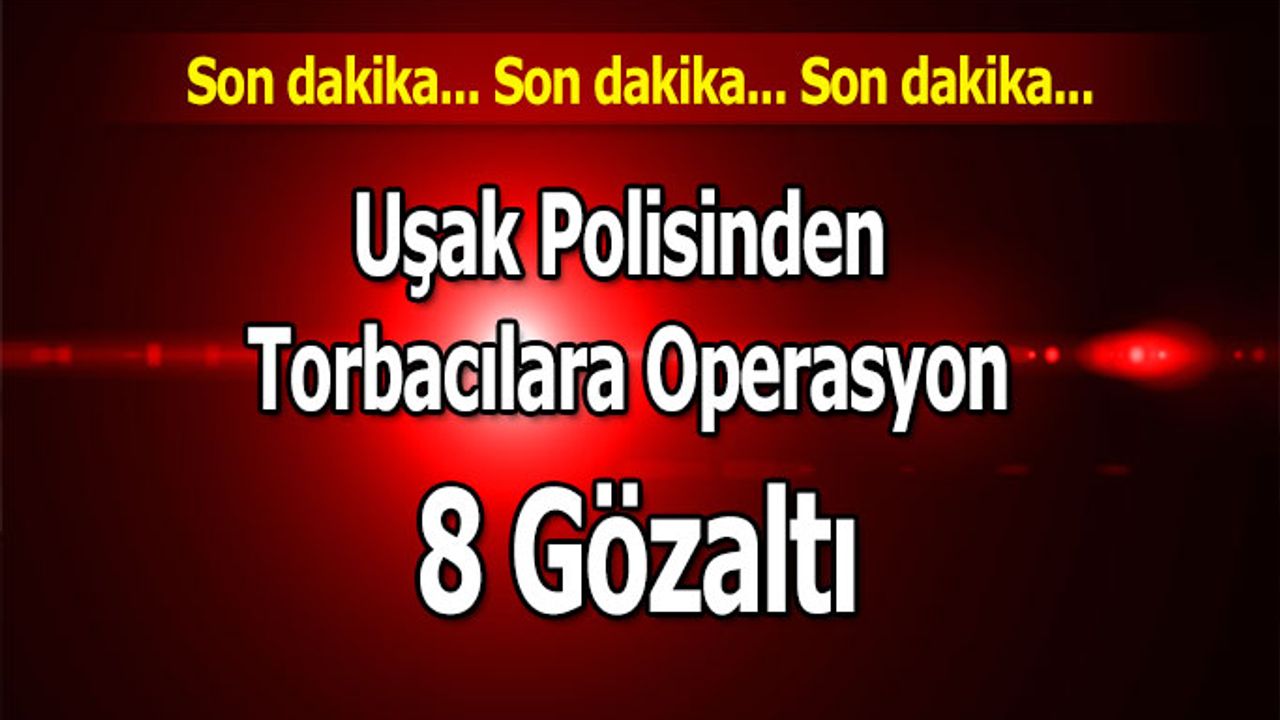 Uşak Polisinden Torbacılara Operasyon; 8 Gözaltı