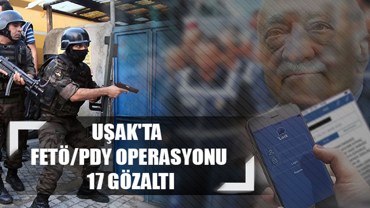Uşak'ta FETÖ/PDY operasyonu; 17 gözaltı