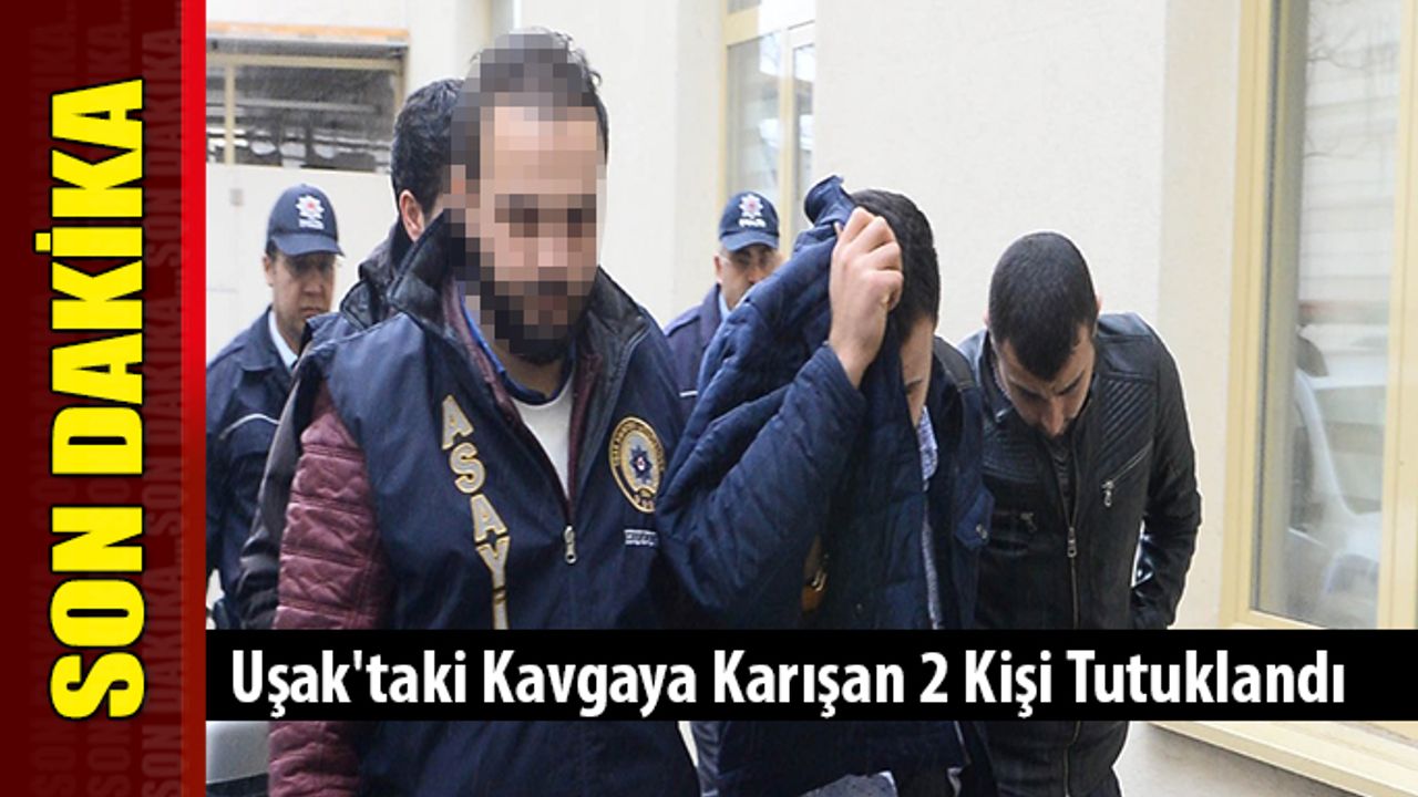Uşak'taki Kavgaya Karışan 2 Kişi Tutuklandı