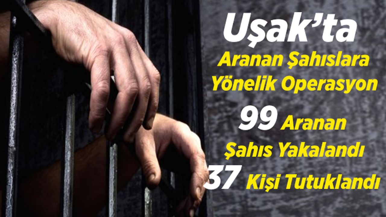 Uşak’ta aranan 99 kişiden,  37 Şahıs Tutuklanarak Cezaevine Gönderildi