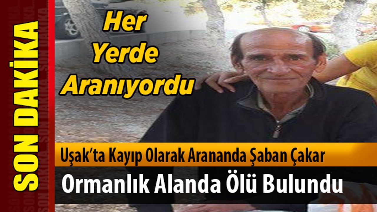 Uşak’ta Kayıp Olarak Arananda Şaban Çakar Ölü Olarak Bulundu