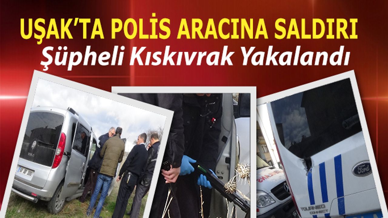 Uşak’ta Polis Aracına Ateş Açan Şüpheli Kıskıvrak Yakalandı