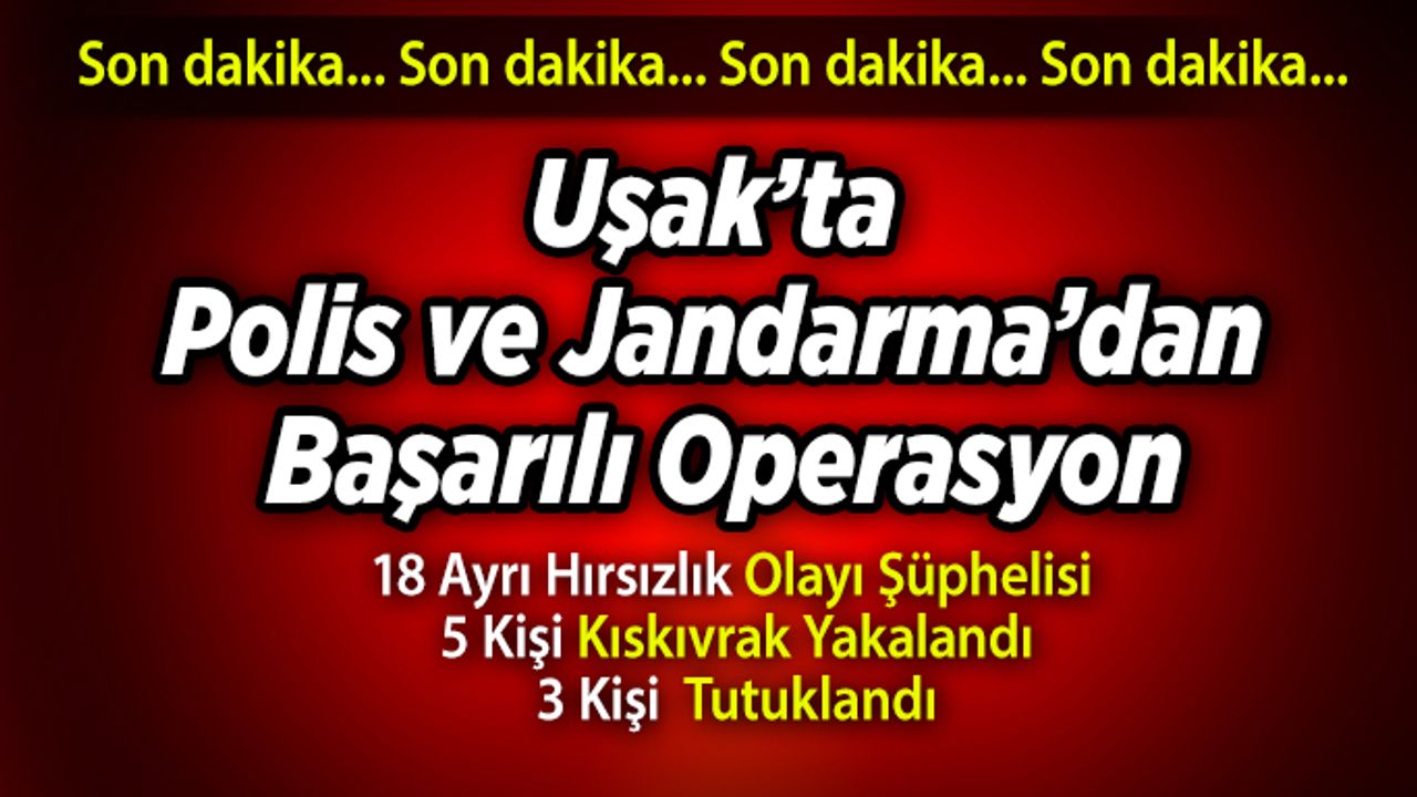 Uşak’ta Polis ve Jandarma’dan Başarılı operasyon