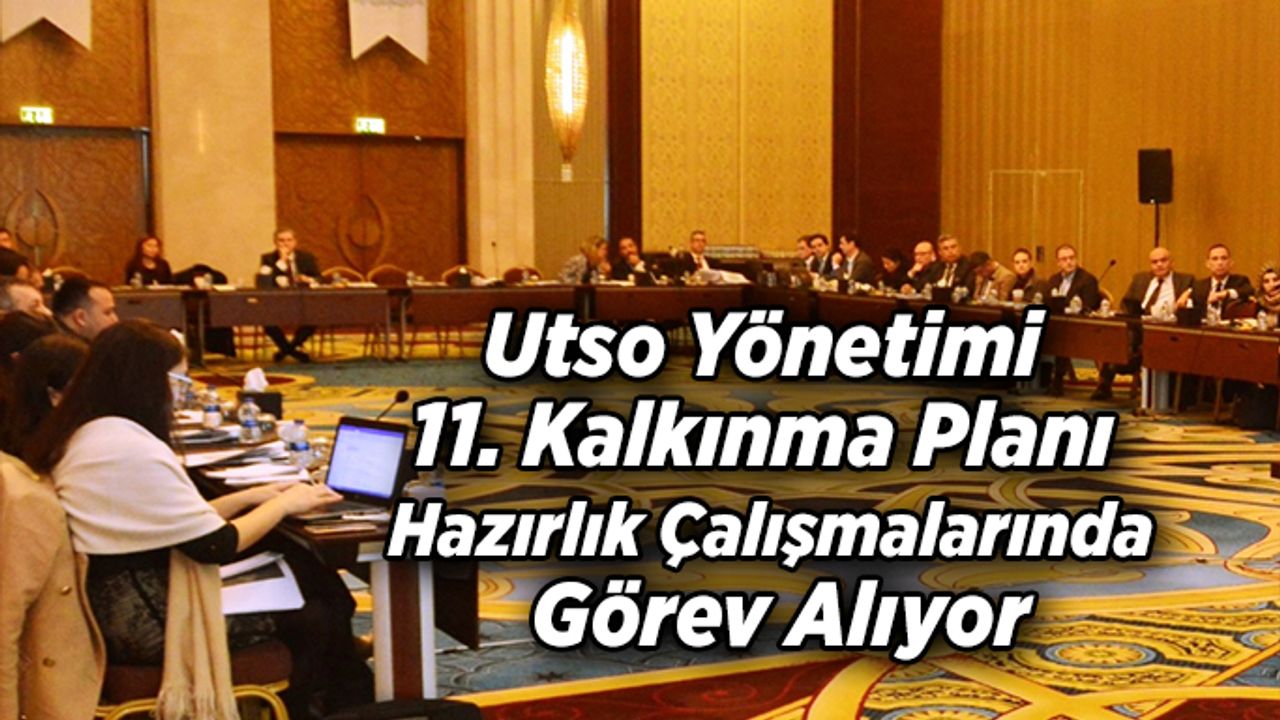 Utso Yönetimi 11. Kalkınma Planı Hazırlık Çalışmalarında Görev Alıyor