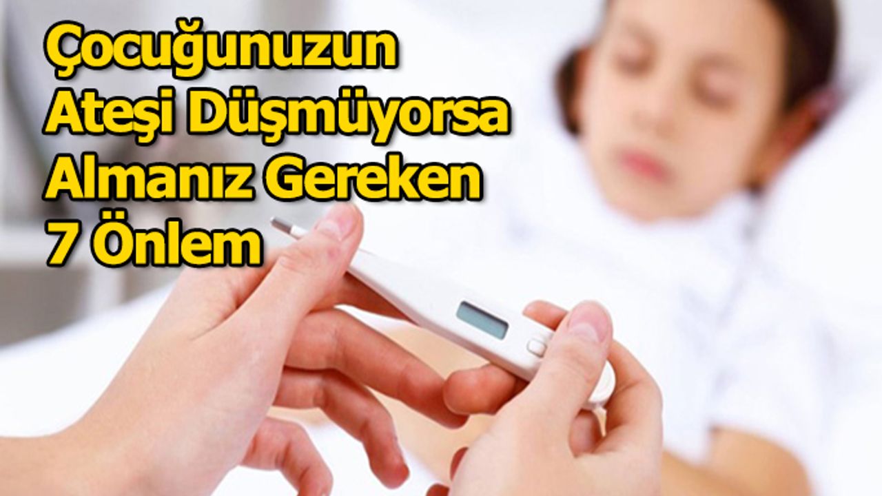 Çocuğunuzun Ateşi Düşmüyorsa Almanız Gereken 7 Önlem