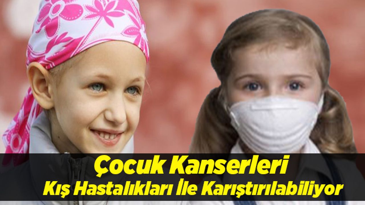 Çocuk Kanserleri Kış Hastalıkları İle Karıştırılabiliyor