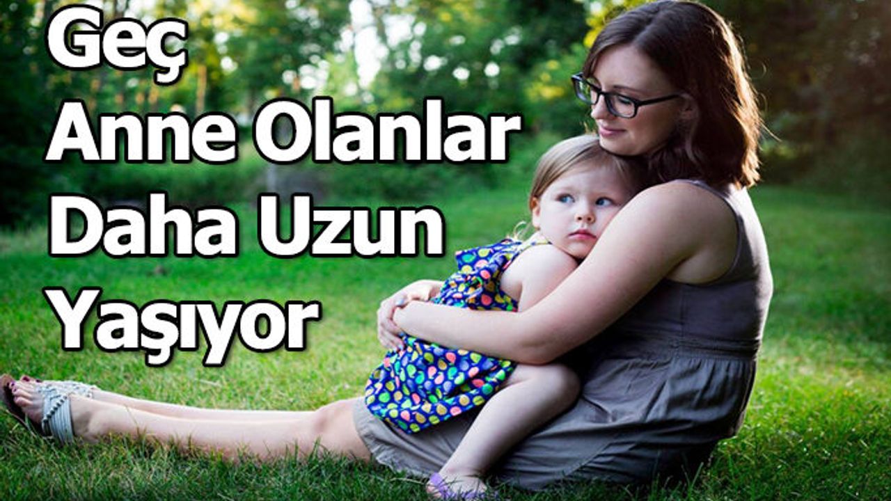 Geç anne olanlar daha uzun yaşıyor
