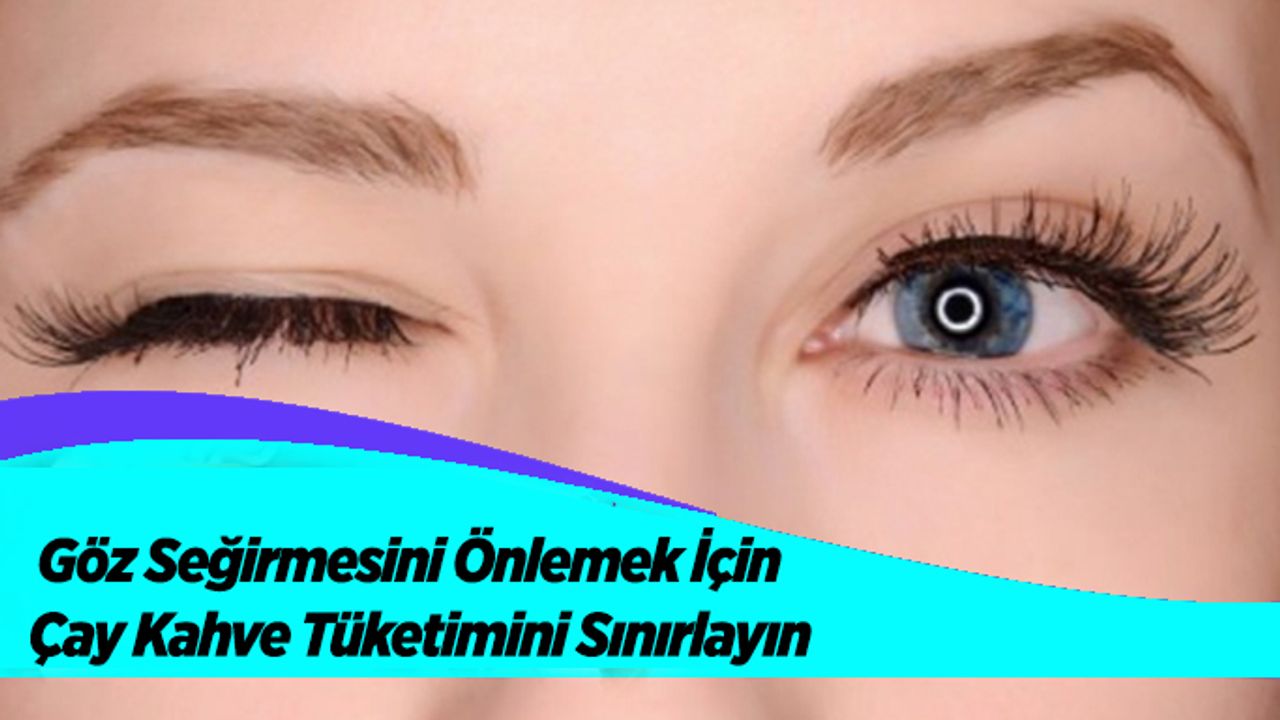 Göz Seğirmesini Önlemek İçin Çay Kahve Tüketimini Sınırlayın