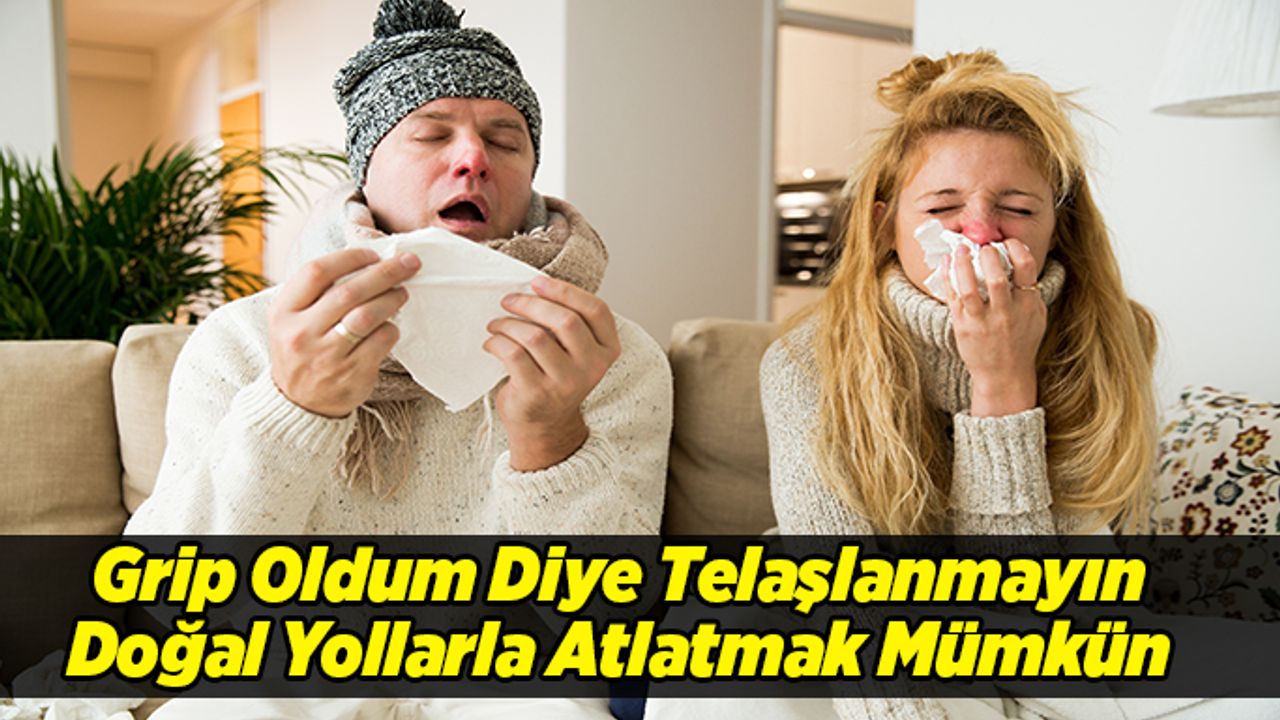 Grip Oldum Diye Telaşlanmayın, Doğal Yollarla Atlatmak Mümkün