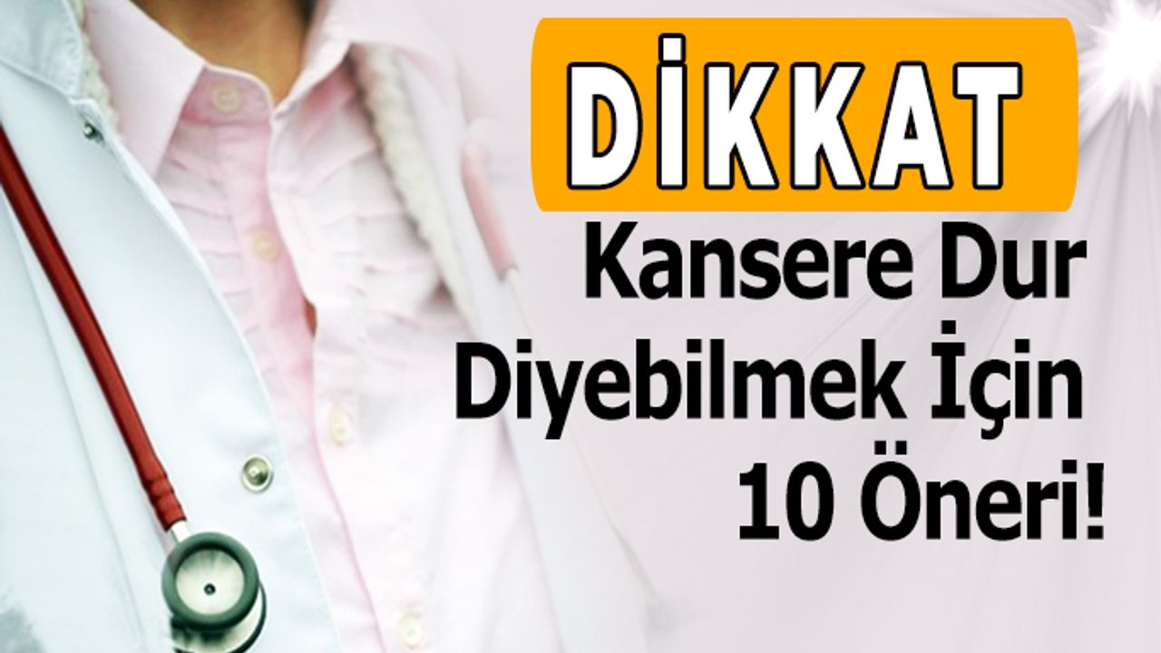 Kansere Dur Diyebilmek İçin 10 Öneri!
