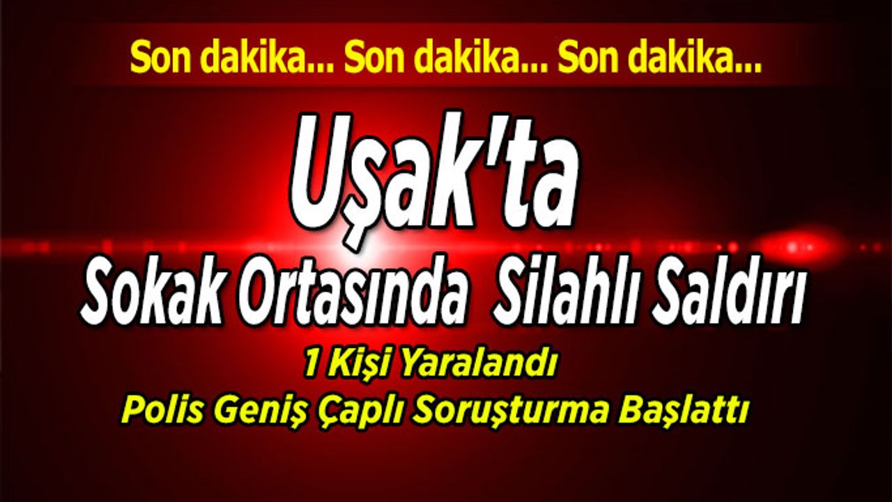Uşak’ta Şok Olay; 1 kişi silahla vurularak yaralandı