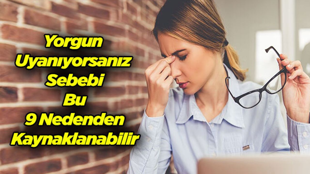 Yorgunluğunuz Bu 9 Nedenden Kaynaklanabilir